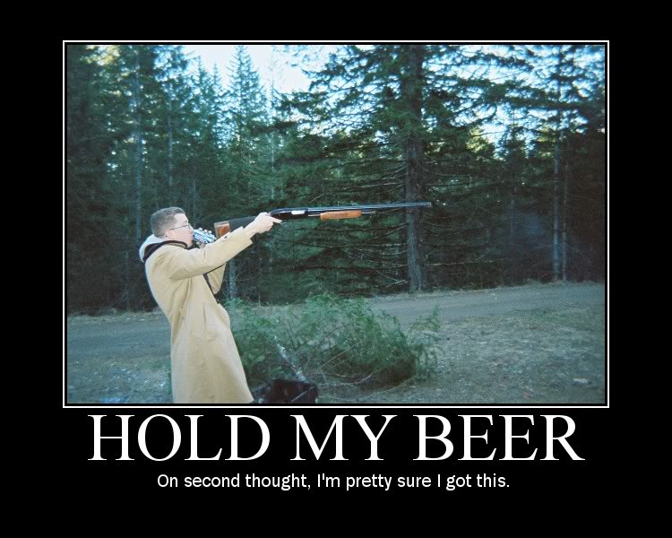 Name:  holdmybeer.jpg
Views: 151
Size:  90.1 KB